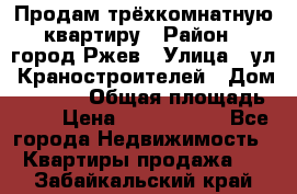 Продам трёхкомнатную квартиру › Район ­ город Ржев › Улица ­ ул. Краностроителей › Дом ­ 22/38 › Общая площадь ­ 66 › Цена ­ 2 200 000 - Все города Недвижимость » Квартиры продажа   . Забайкальский край